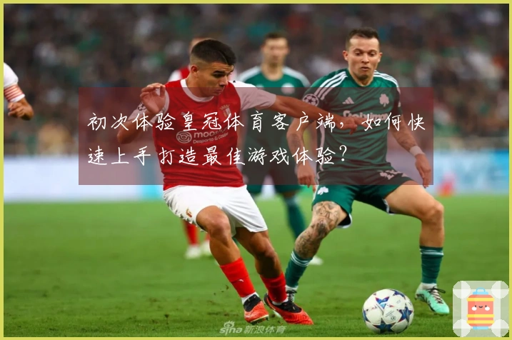 初次体验皇冠体育客户端，如何快速上手打造最佳游戏体验？