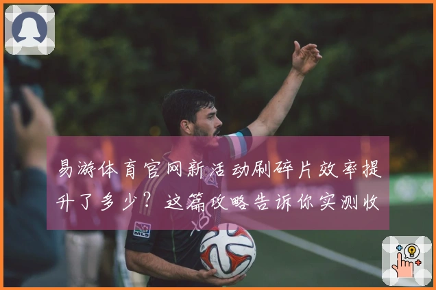 易游体育官网新活动刷碎片效率提升了多少？这篇攻略告诉你实测收益分析