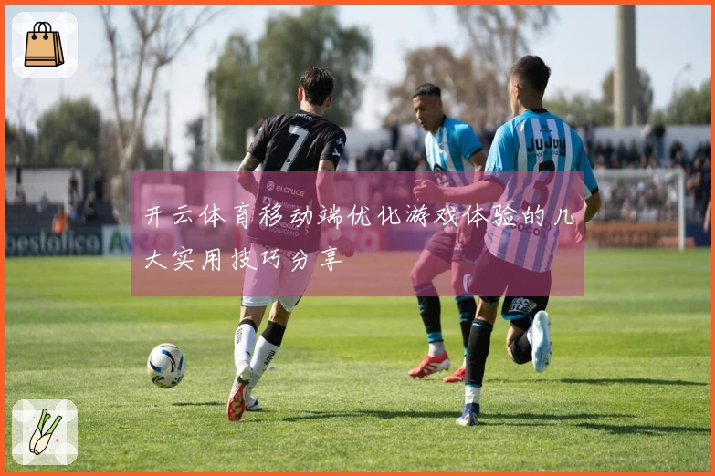 开云体育移动端优化游戏体验的几大实用技巧分享