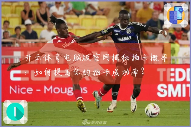 开云体育电脑版官网揭秘抽卡概率，如何提高你的抽卡成功率？