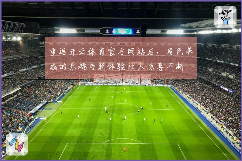 重返开云体育官方网站后，角色养成的乐趣与新体验让人惊喜不断