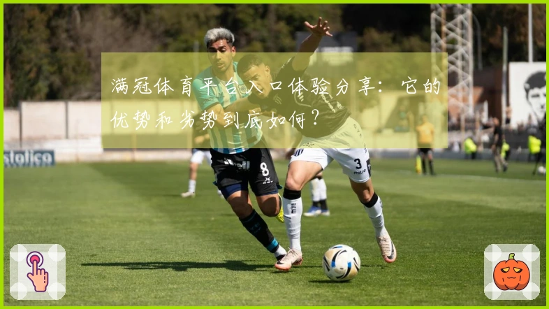 满冠体育平台入口体验分享：它的优势和劣势到底如何？