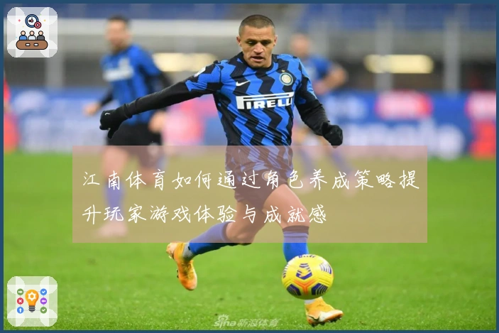 江南体育如何通过角色养成策略提升玩家游戏体验与成就感