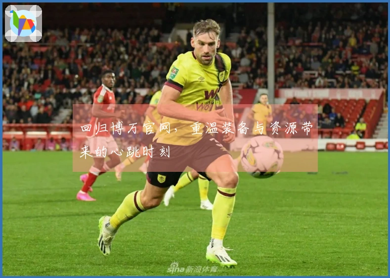 回归博万官网，重温装备与资源带来的心跳时刻