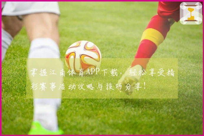 掌握江南体育APP下载，轻松享受精彩赛事活动攻略与技巧分享！