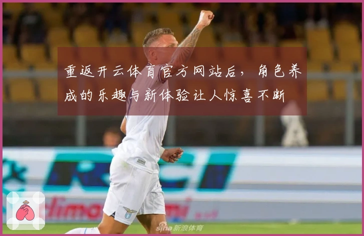 重返开云体育官方网站后，角色养成的乐趣与新体验让人惊喜不断