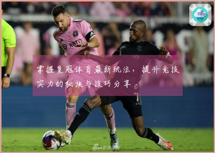 掌握皇冠体育最新玩法，提升竞技实力的秘诀与技巧分享