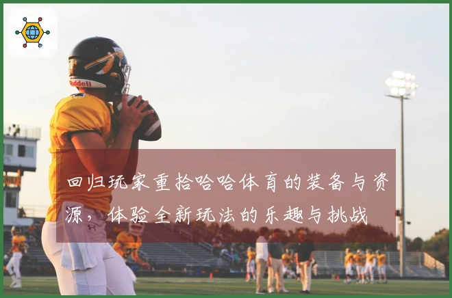 回归玩家重拾哈哈体育的装备与资源，体验全新玩法的乐趣与挑战