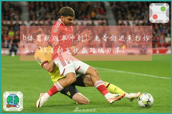 b体育新版本冲刺！老哥们进来抄作业，XX活动高收益路线分享！