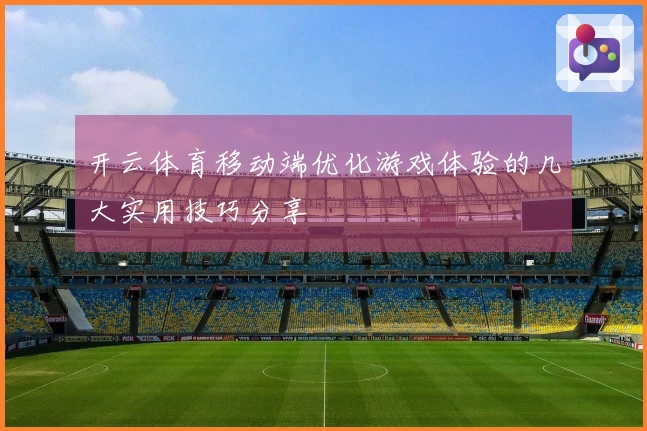 开云体育移动端优化游戏体验的几大实用技巧分享