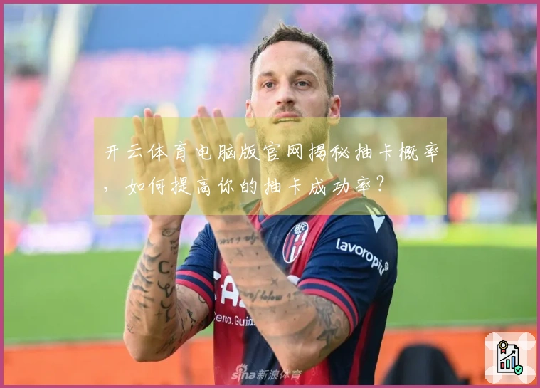 开云体育电脑版官网揭秘抽卡概率，如何提高你的抽卡成功率？