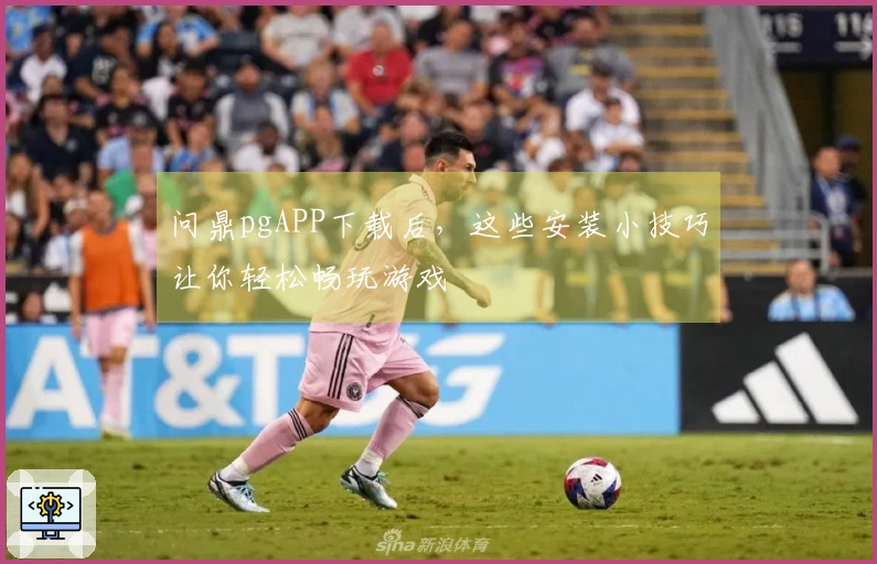 问鼎pgAPP下载后，这些安装小技巧让你轻松畅玩游戏